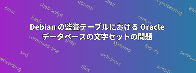 Debian の監査テーブルにおける Oracle データベースの文字セットの問題