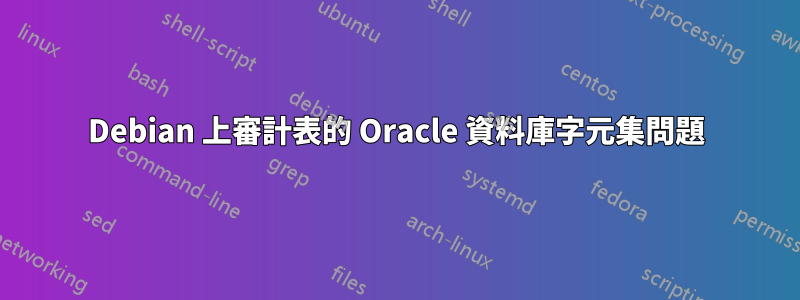 Debian 上審計表的 Oracle 資料庫字元集問題