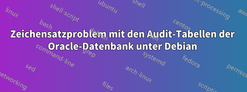 Zeichensatzproblem mit den Audit-Tabellen der Oracle-Datenbank unter Debian