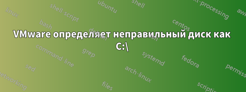 VMware определяет неправильный диск как C:\