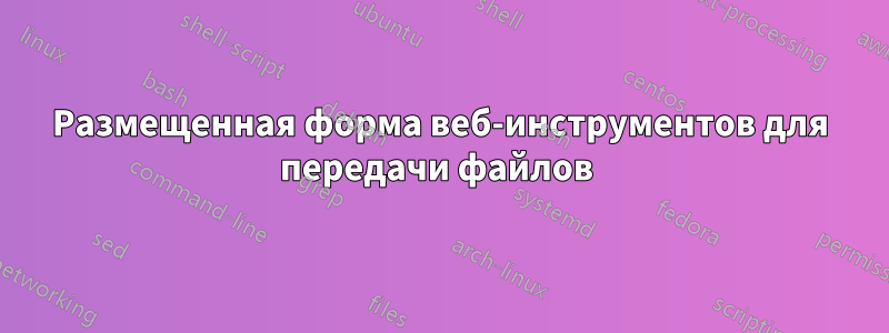 Размещенная форма веб-инструментов для передачи файлов 