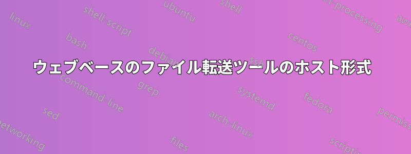 ウェブベースのファイル転送ツールのホスト形式 