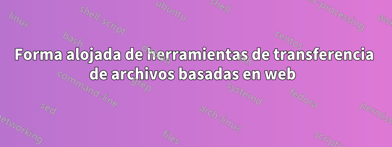 Forma alojada de herramientas de transferencia de archivos basadas en web 