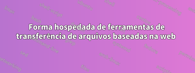 Forma hospedada de ferramentas de transferência de arquivos baseadas na web 