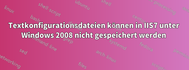 Textkonfigurationsdateien können in IIS7 unter Windows 2008 nicht gespeichert werden