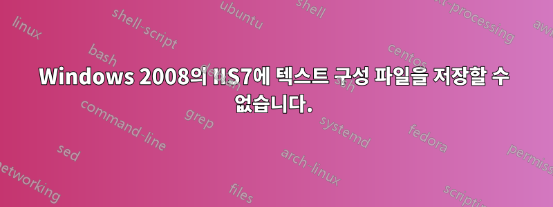 Windows 2008의 IIS7에 텍스트 구성 파일을 저장할 수 없습니다.