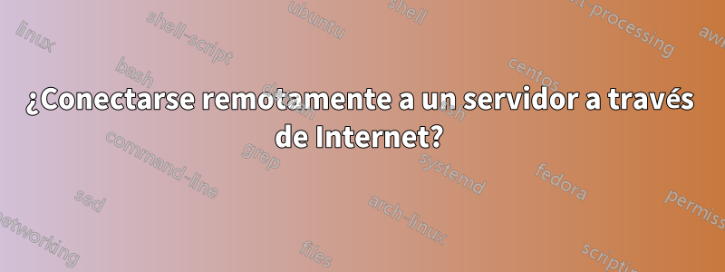 ¿Conectarse remotamente a un servidor a través de Internet?