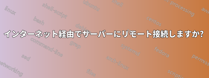 インターネット経由でサーバーにリモート接続しますか?