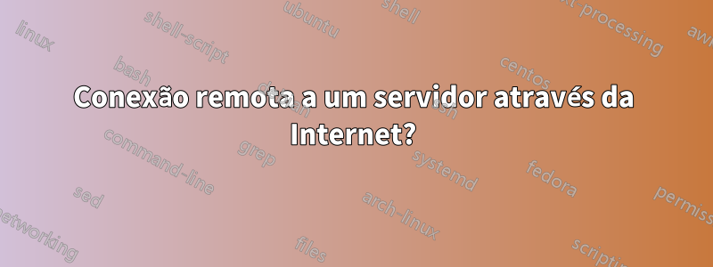 Conexão remota a um servidor através da Internet?