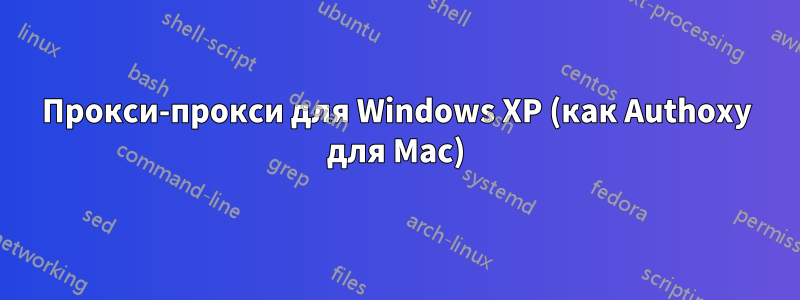 Прокси-прокси для Windows XP (как Authoxy для Mac)