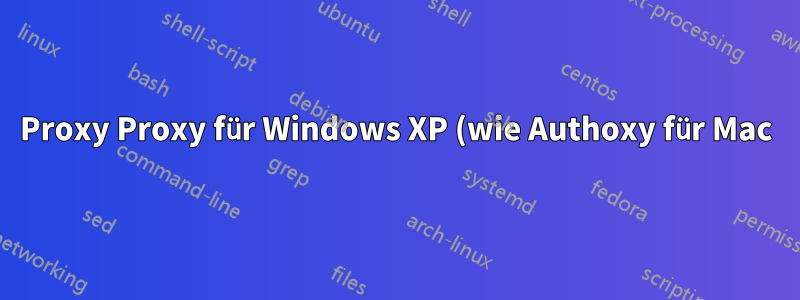 Proxy Proxy für Windows XP (wie Authoxy für Mac)
