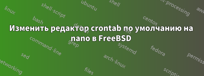 Изменить редактор crontab по умолчанию на nano в FreeBSD