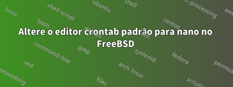 Altere o editor crontab padrão para nano no FreeBSD