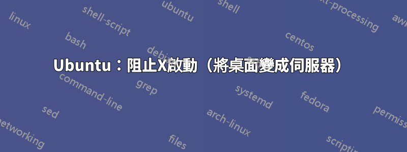 Ubuntu：阻止X啟動（將桌面變成伺服器）