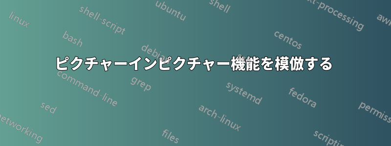 ピクチャーインピクチャー機能を模倣する