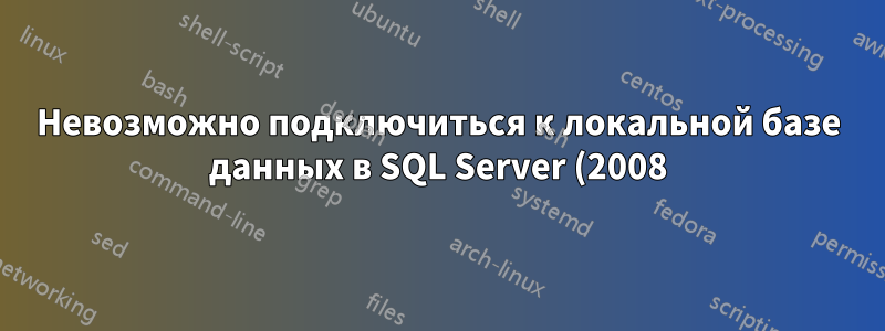 Невозможно подключиться к локальной базе данных в SQL Server (2008) Management Studio