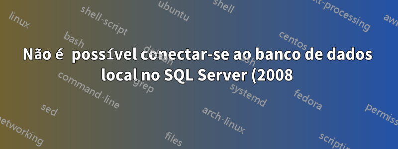 Não é possível conectar-se ao banco de dados local no SQL Server (2008) Management Studio