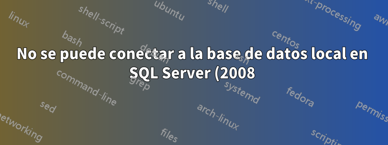No se puede conectar a la base de datos local en SQL Server (2008) Management Studio