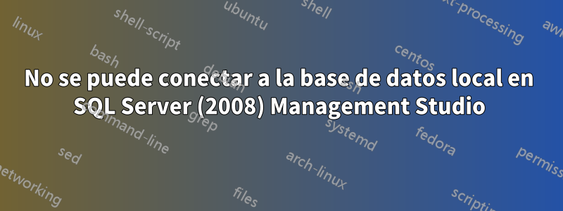 No se puede conectar a la base de datos local en SQL Server (2008) Management Studio