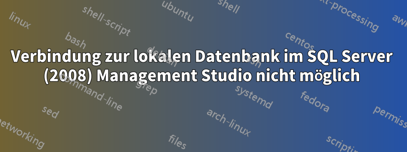 Verbindung zur lokalen Datenbank im SQL Server (2008) Management Studio nicht möglich