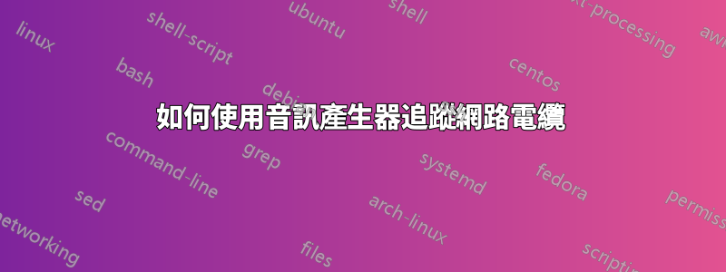 如何使用音訊產生器追蹤網路電纜