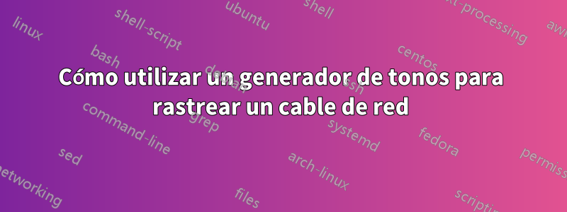Cómo utilizar un generador de tonos para rastrear un cable de red
