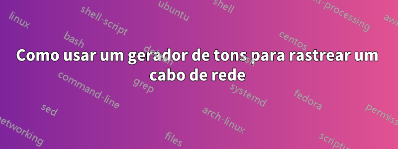 Como usar um gerador de tons para rastrear um cabo de rede