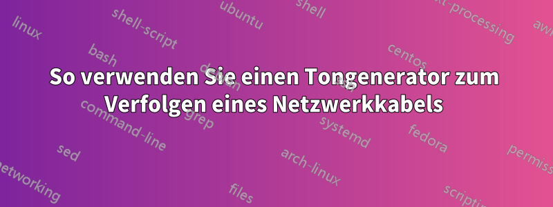 So verwenden Sie einen Tongenerator zum Verfolgen eines Netzwerkkabels