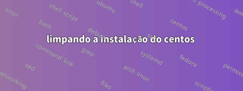 limpando a instalação do centos