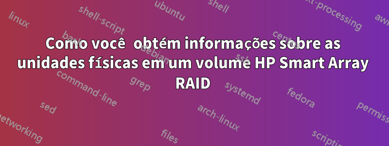 Como você obtém informações sobre as unidades físicas em um volume HP Smart Array RAID