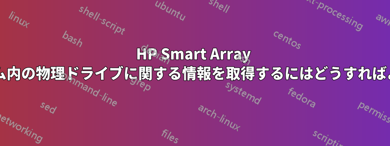HP Smart Array RAIDボリューム内の物理ドライブに関する情報を取得するにはどうすればよいでしょうか