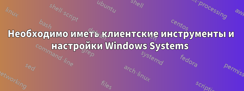 Необходимо иметь клиентские инструменты и настройки Windows Systems 
