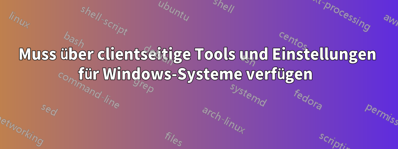 Muss über clientseitige Tools und Einstellungen für Windows-Systeme verfügen 