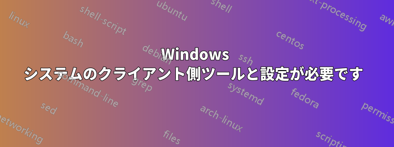 Windows システムのクライアント側ツールと設定が必要です 
