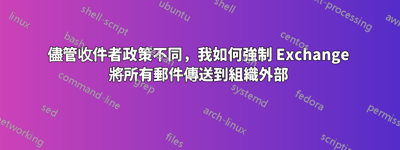 儘管收件者政策不同，我如何強制 Exchange 將所有郵件傳送到組織外部