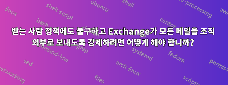 받는 사람 정책에도 불구하고 Exchange가 모든 메일을 조직 외부로 보내도록 강제하려면 어떻게 해야 합니까?