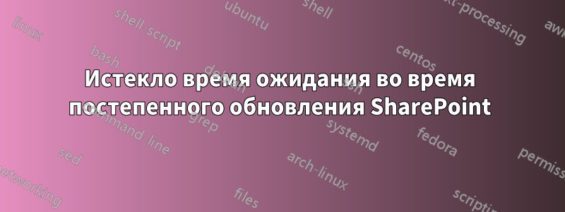 Истекло время ожидания во время постепенного обновления SharePoint