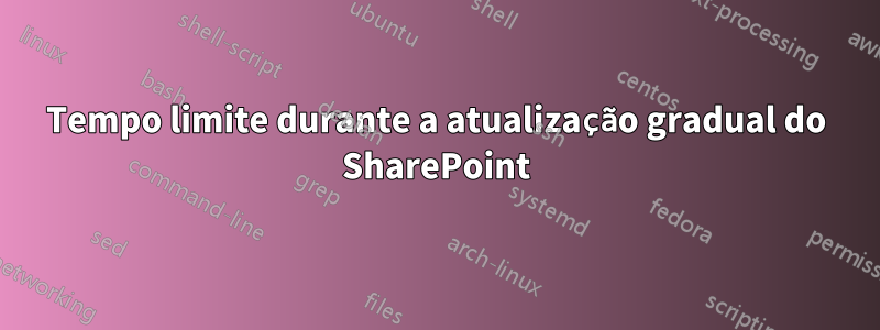 Tempo limite durante a atualização gradual do SharePoint