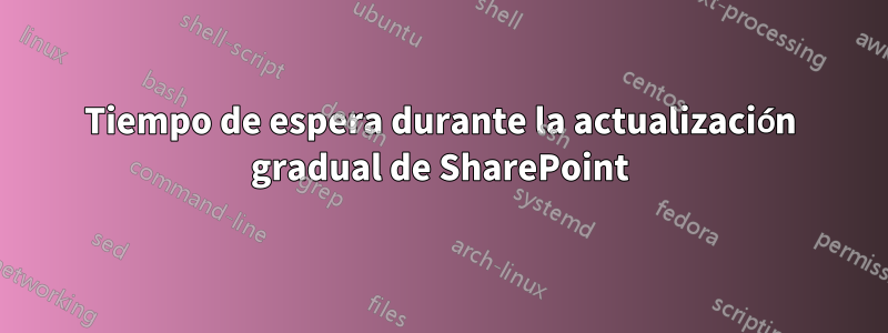 Tiempo de espera durante la actualización gradual de SharePoint