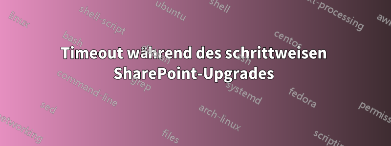 Timeout während des schrittweisen SharePoint-Upgrades