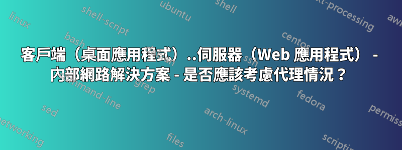 客戶端（桌面應用程式）..伺服器（Web 應用程式） - 內部網路解決方案 - 是否應該考慮代理情​​況？