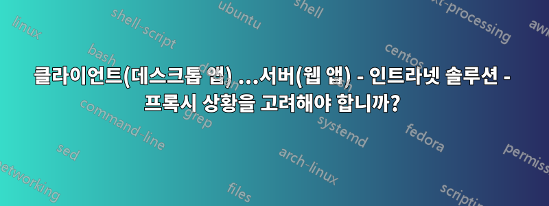 클라이언트(데스크톱 앱) ...서버(웹 앱) - 인트라넷 솔루션 - 프록시 상황을 고려해야 합니까?