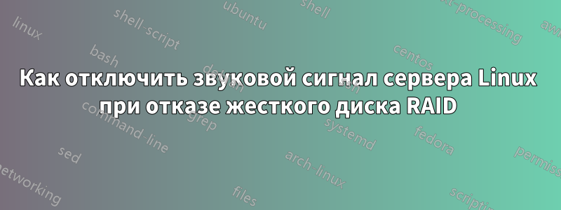 Как отключить звуковой сигнал сервера Linux при отказе жесткого диска RAID