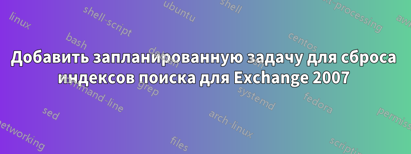 Добавить запланированную задачу для сброса индексов поиска для Exchange 2007
