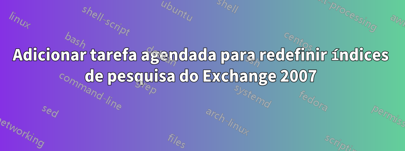 Adicionar tarefa agendada para redefinir índices de pesquisa do Exchange 2007