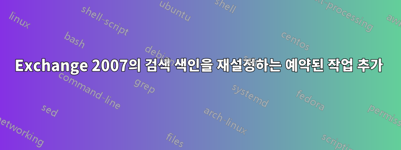 Exchange 2007의 검색 색인을 재설정하는 예약된 작업 추가