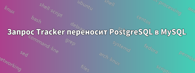 Запрос Tracker переносит PostgreSQL в MySQL