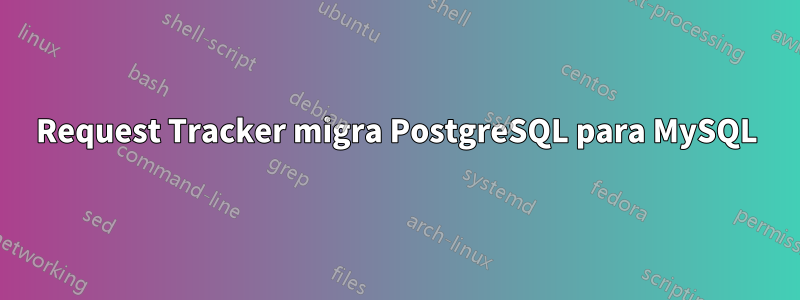 Request Tracker migra PostgreSQL para MySQL