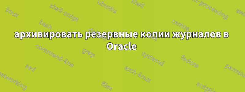 архивировать резервные копии журналов в Oracle