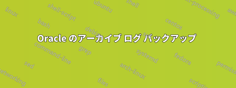 Oracle のアーカイブ ログ バックアップ